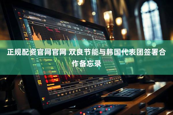 正规配资官网官网 双良节能与韩国代表团签署合作备忘录