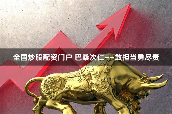 全国炒股配资门户 巴桑次仁——敢担当勇尽责