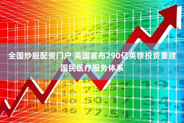 全国炒股配资门户 英国宣布290亿英镑投资重建国民医疗服务体系