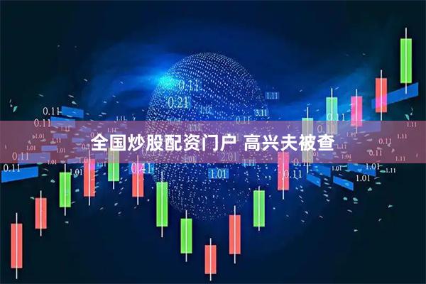 全国炒股配资门户 高兴夫被查